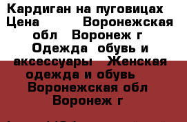 Кардиган на пуговицах › Цена ­ 300 - Воронежская обл., Воронеж г. Одежда, обувь и аксессуары » Женская одежда и обувь   . Воронежская обл.,Воронеж г.